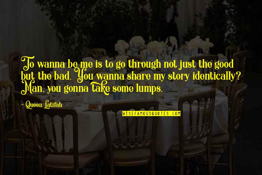 Lumps Quotes By Queen Latifah: To wanna be me is to go through Lumps Quotes By Queen Latifah: To wanna be me is to go through