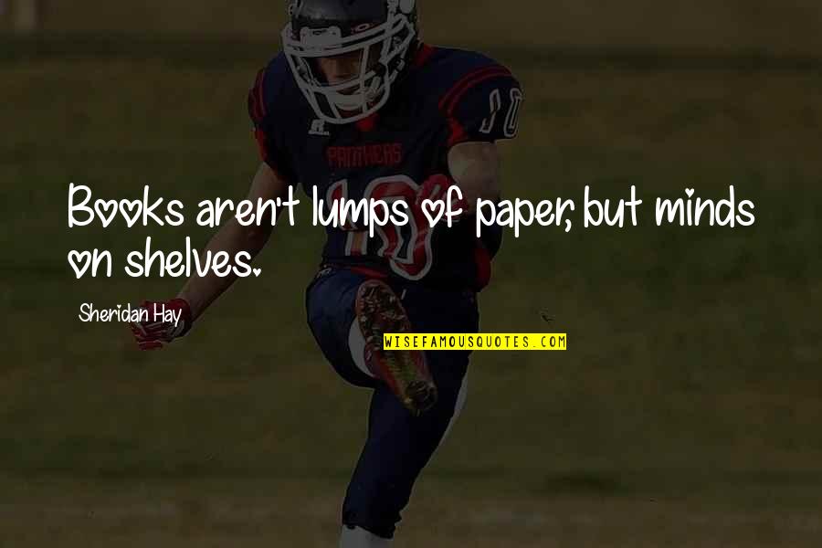 Lumps Quotes By Sheridan Hay: Books aren't lumps of paper, but minds on Lumps Quotes By Sheridan Hay: Books aren't lumps of paper, but minds on