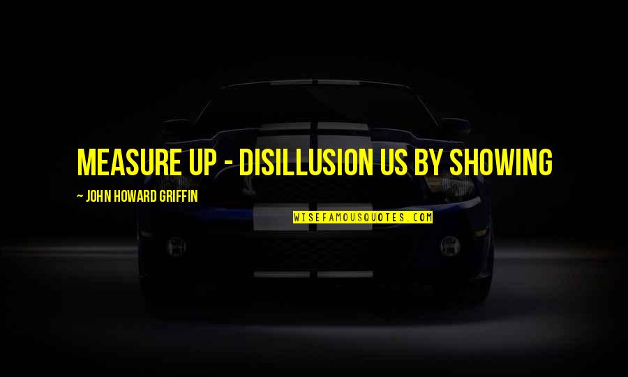 Lumpy Quotes By John Howard Griffin: measure up - disillusion us by showing
