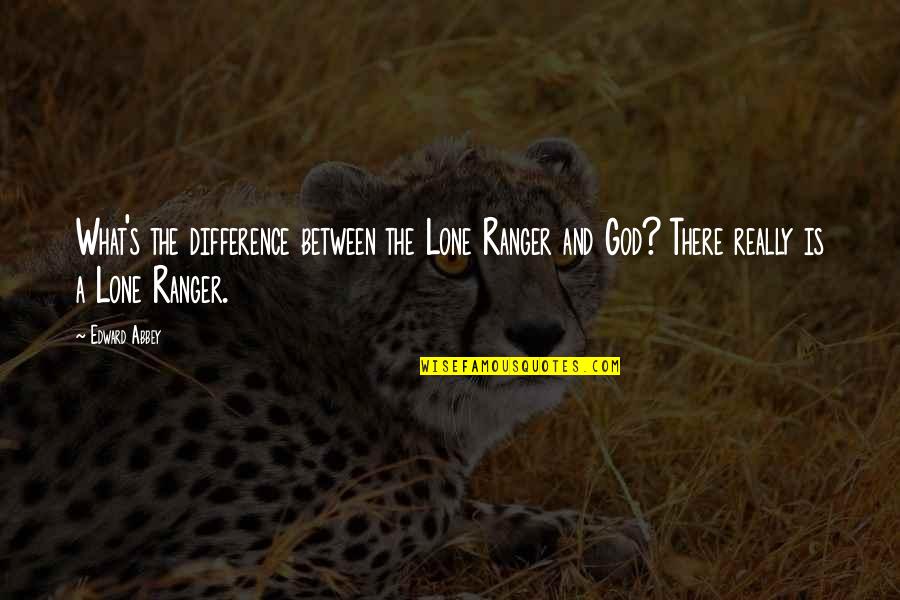 Lumturi Limani Quotes By Edward Abbey: What's the difference between the Lone Ranger and Lumturi Limani Quotes By Edward Abbey: What's the difference between the Lone Ranger and