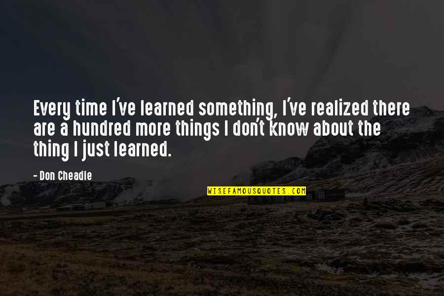 Lumuluha Karaoke Quotes By Don Cheadle: Every time I've learned something, I've realized there Lumuluha Karaoke Quotes By Don Cheadle: Every time I've learned something, I've realized there