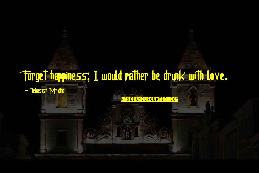 Lumumba Quotes By Debasish Mridha: Forget happiness; I would rather be drunk with