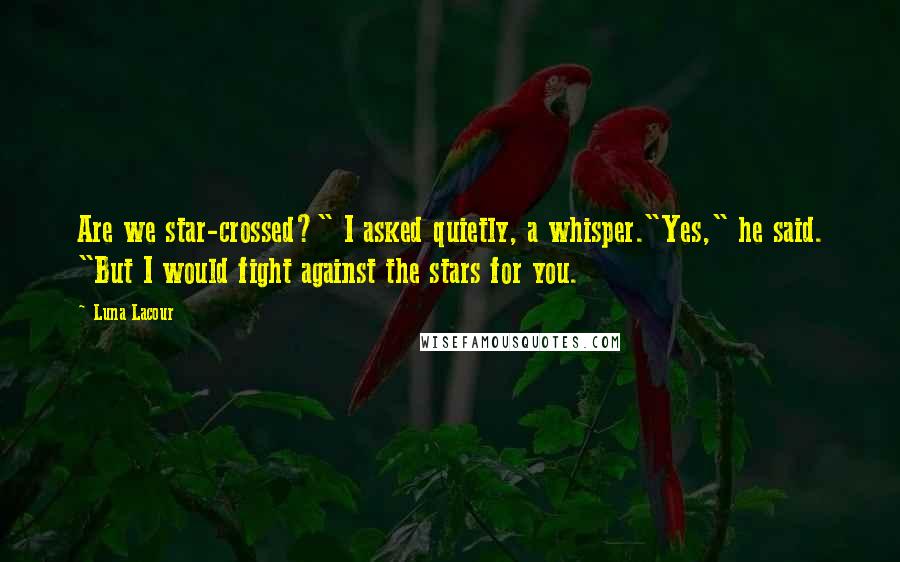 Luna Lacour quotes: Are we star-crossed?" I asked quietly, a whisper."Yes," he said. "But I would fight against the stars for you.