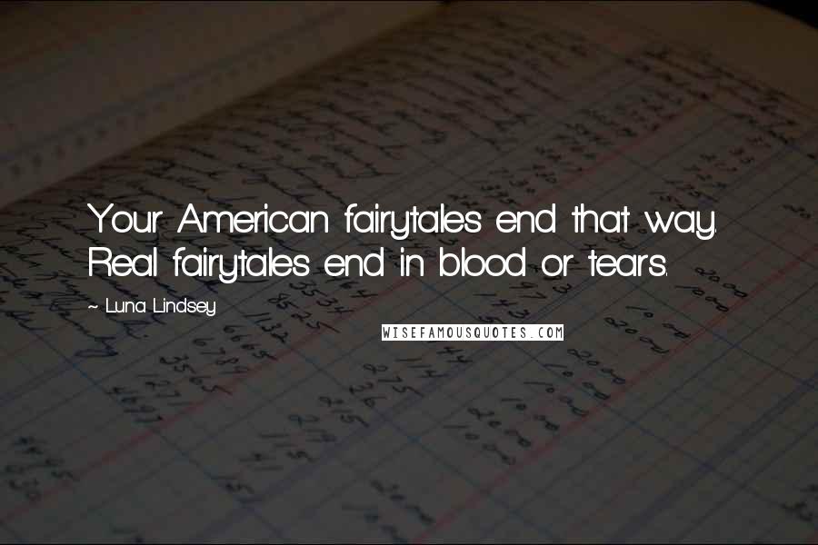 Luna Lindsey quotes: Your American fairytales end that way. Real fairytales end in blood or tears.