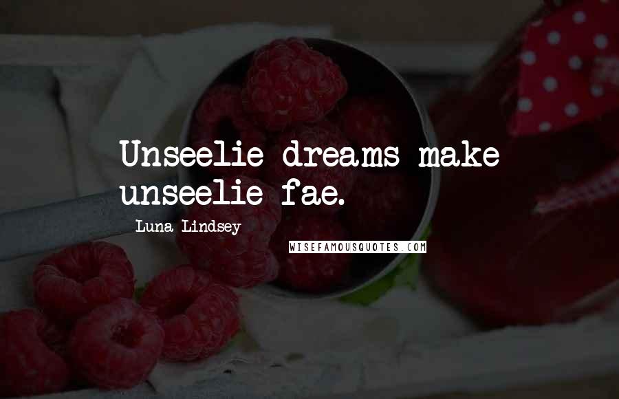 Luna Lindsey quotes: Unseelie dreams make unseelie fae.