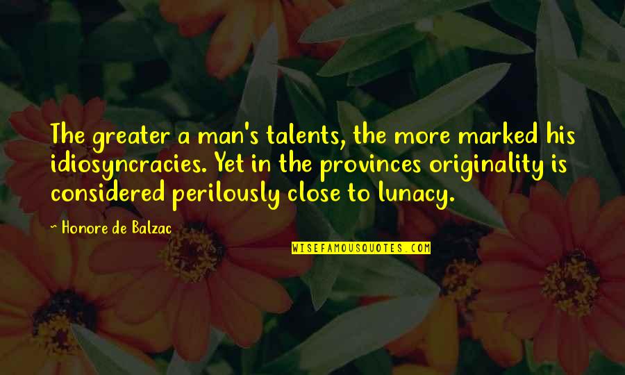 Lunacy Quotes By Honore De Balzac: The greater a man's talents, the more marked