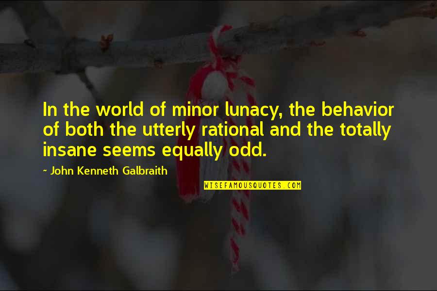 Lunacy Quotes By John Kenneth Galbraith: In the world of minor lunacy, the behavior