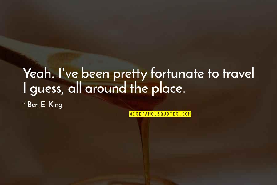 Lunardis Walnut Quotes By Ben E. King: Yeah. I've been pretty fortunate to travel I