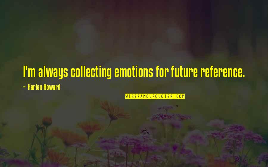 Lunardon Orthodontics Quotes By Harlan Howard: I'm always collecting emotions for future reference. Lunardon Orthodontics Quotes By Harlan Howard: I'm always collecting emotions for future reference.