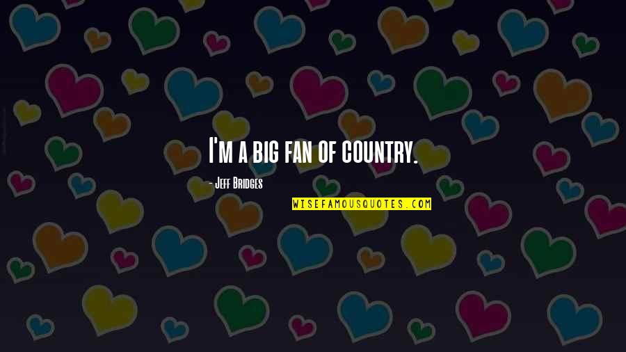 Lunaris Mt2 Quotes By Jeff Bridges: I'm a big fan of country. Lunaris Mt2 Quotes By Jeff Bridges: I'm a big fan of country.