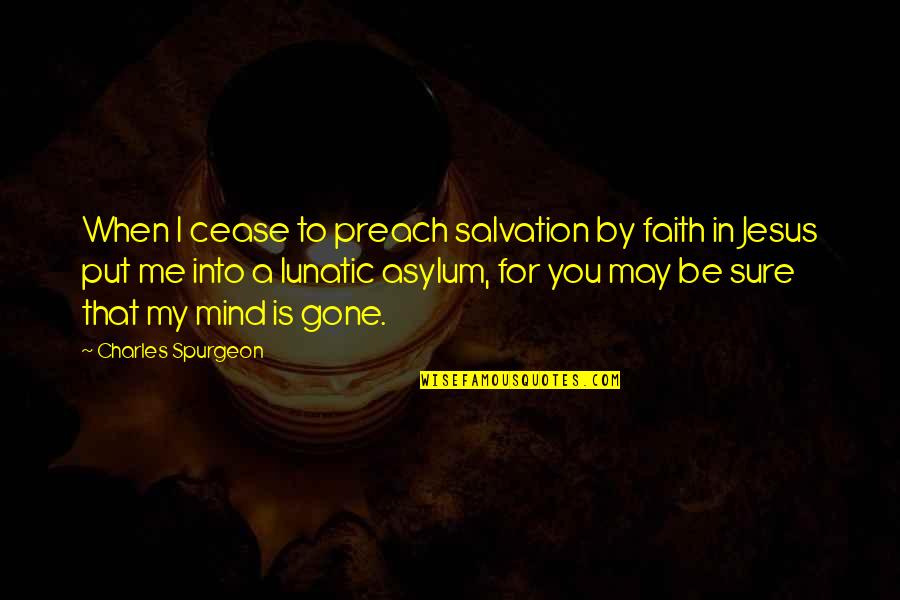 Lunatic Asylums Quotes By Charles Spurgeon: When I cease to preach salvation by faith