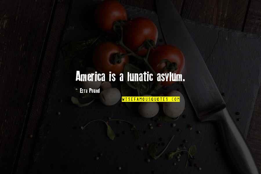 Lunatic Asylums Quotes By Ezra Pound: America is a lunatic asylum. Lunatic Asylums Quotes By Ezra Pound: America is a lunatic asylum.