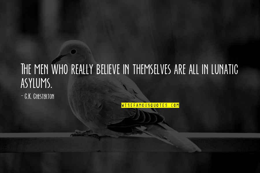 Lunatic Asylums Quotes By G.K. Chesterton: The men who really believe in themselves are Lunatic Asylums Quotes By G.K. Chesterton: The men who really believe in themselves are
