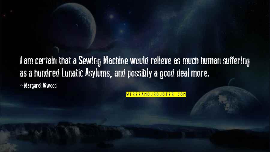 Lunatic Asylums Quotes By Margaret Atwood: I am certain that a Sewing Machine would Lunatic Asylums Quotes By Margaret Atwood: I am certain that a Sewing Machine would