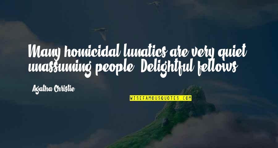 Lunatics Quotes By Agatha Christie: Many homicidal lunatics are very quiet, unassuming people.