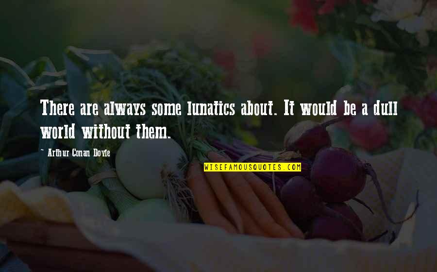 Lunatics Quotes By Arthur Conan Doyle: There are always some lunatics about. It would