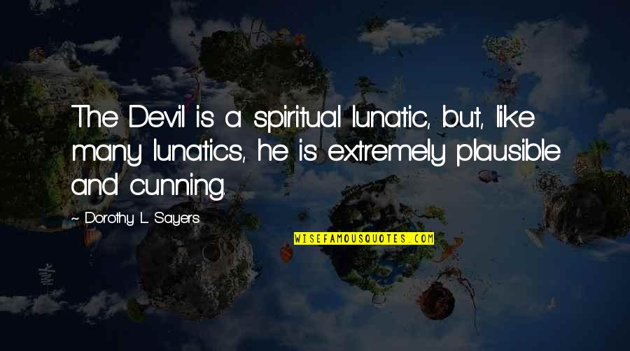 Lunatics Quotes By Dorothy L. Sayers: The Devil is a spiritual lunatic, but, like