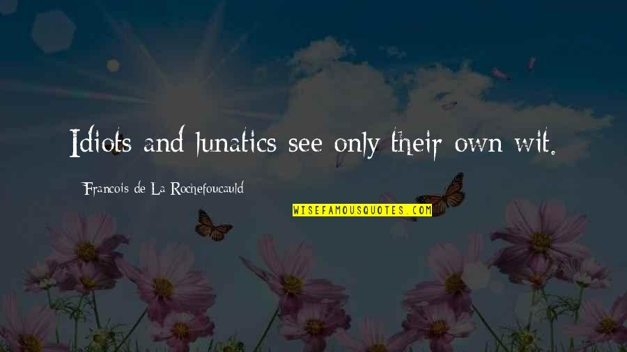 Lunatics Quotes By Francois De La Rochefoucauld: Idiots and lunatics see only their own wit.