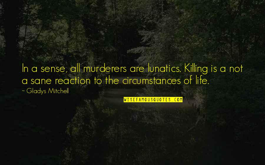 Lunatics Quotes By Gladys Mitchell: In a sense, all murderers are lunatics. Killing