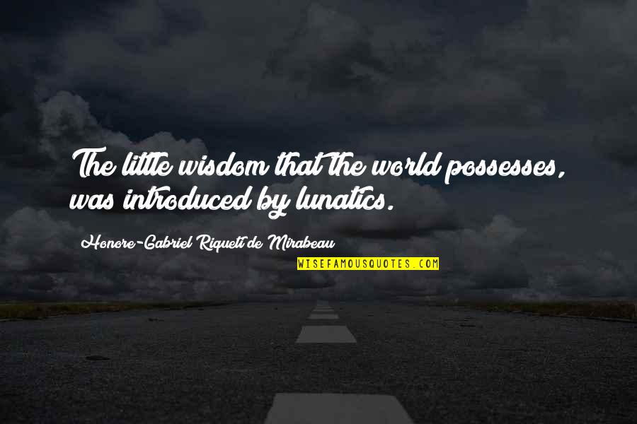 Lunatics Quotes By Honore-Gabriel Riqueti De Mirabeau: The little wisdom that the world possesses, was