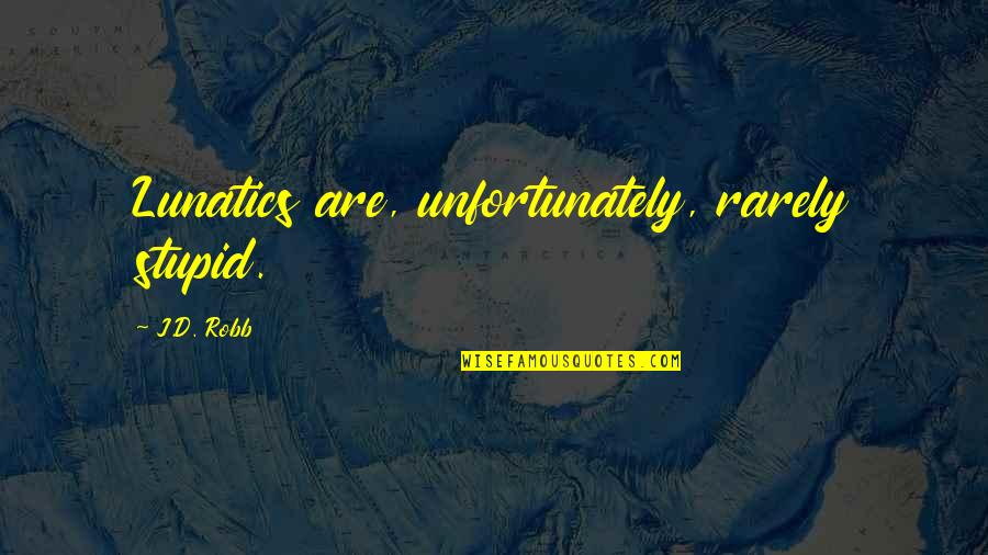 Lunatics Quotes By J.D. Robb: Lunatics are, unfortunately, rarely stupid.