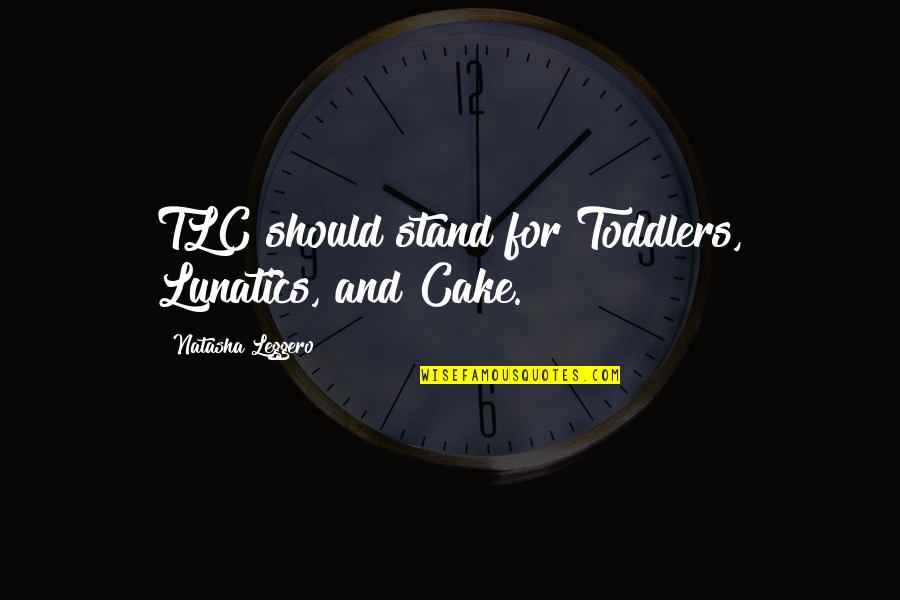 Lunatics Quotes By Natasha Leggero: TLC should stand for Toddlers, Lunatics, and Cake.
