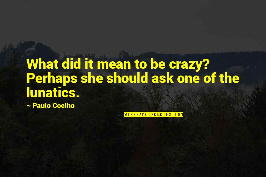 Lunatics Quotes By Paulo Coelho: What did it mean to be crazy? Perhaps