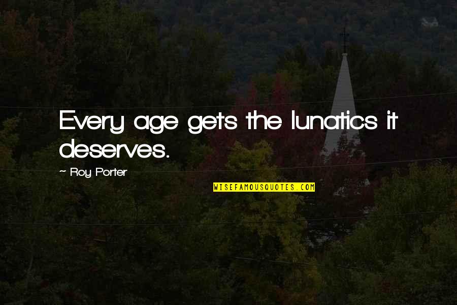 Lunatics Quotes By Roy Porter: Every age gets the lunatics it deserves.