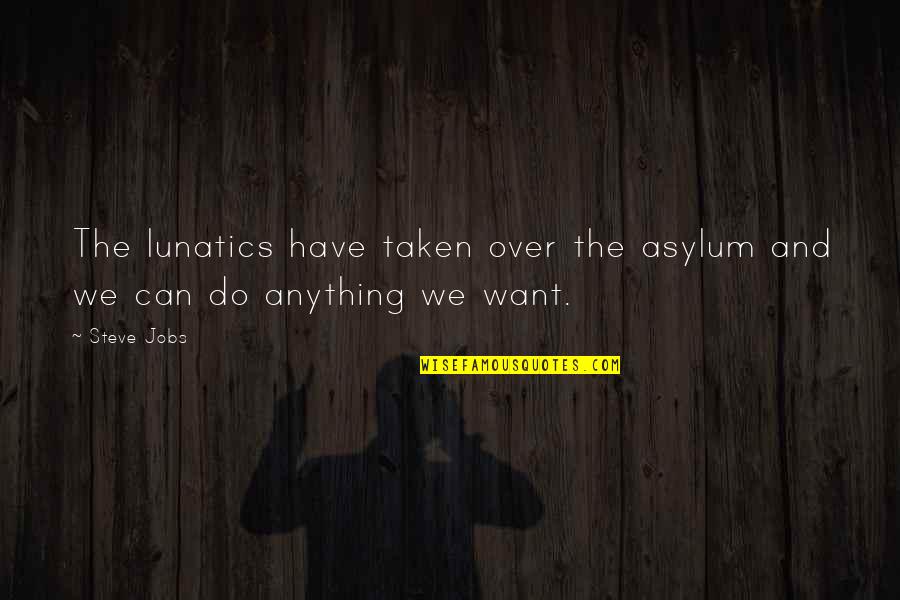 Lunatics Quotes By Steve Jobs: The lunatics have taken over the asylum and