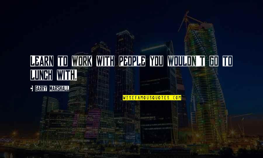 Lunch And Learn Quotes By Garry Marshall: Learn to work with people you wouldn't go Lunch And Learn Quotes By Garry Marshall: Learn to work with people you wouldn't go