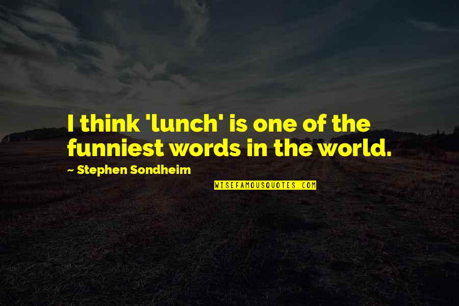 Lunch Funniest Quotes By Stephen Sondheim: I think 'lunch' is one of the funniest Lunch Funniest Quotes By Stephen Sondheim: I think 'lunch' is one of the funniest