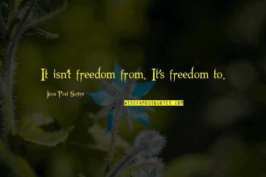 Lunch Menu Quotes By Jean-Paul Sartre: It isn't freedom from. It's freedom to.