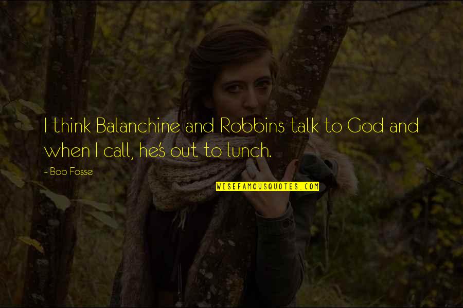 Lunch Out Quotes By Bob Fosse: I think Balanchine and Robbins talk to God