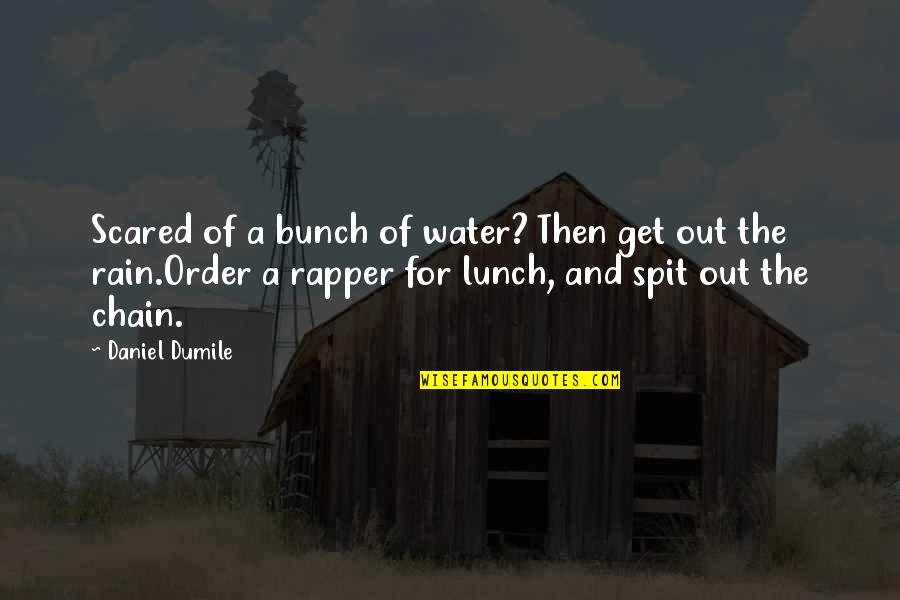 Lunch Out Quotes By Daniel Dumile: Scared of a bunch of water? Then get Lunch Out Quotes By Daniel Dumile: Scared of a bunch of water? Then get