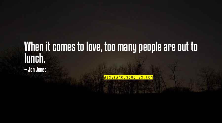 Lunch Out Quotes By Jon Jones: When it comes to love, too many people