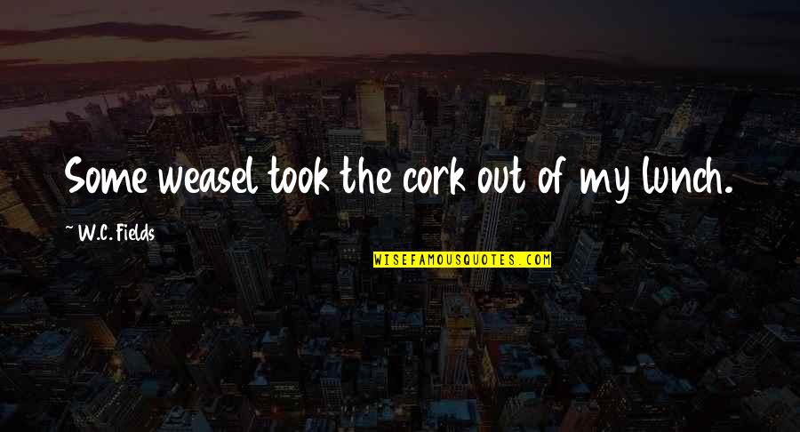 Lunch Out Quotes By W.C. Fields: Some weasel took the cork out of my Lunch Out Quotes By W.C. Fields: Some weasel took the cork out of my
