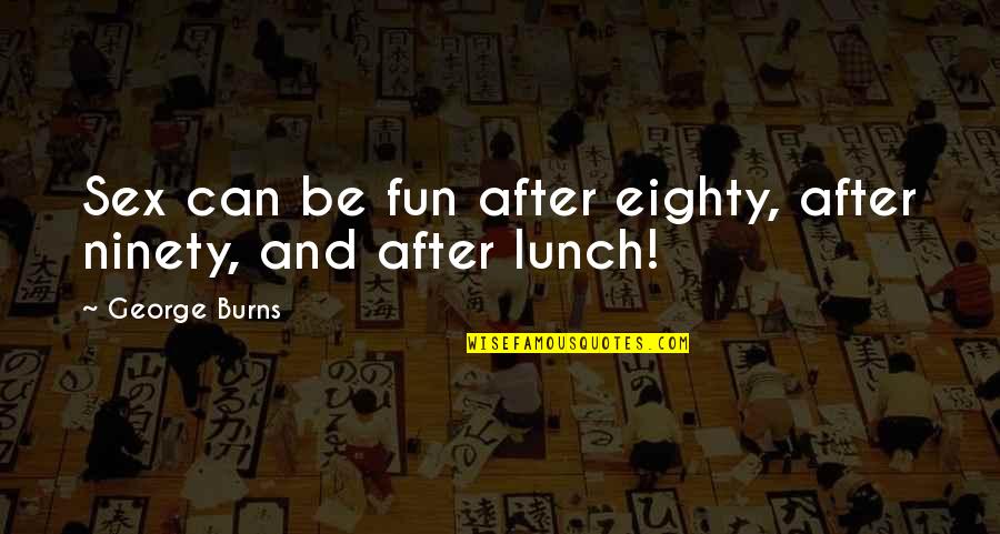 Lunch Quotes By George Burns: Sex can be fun after eighty, after ninety,