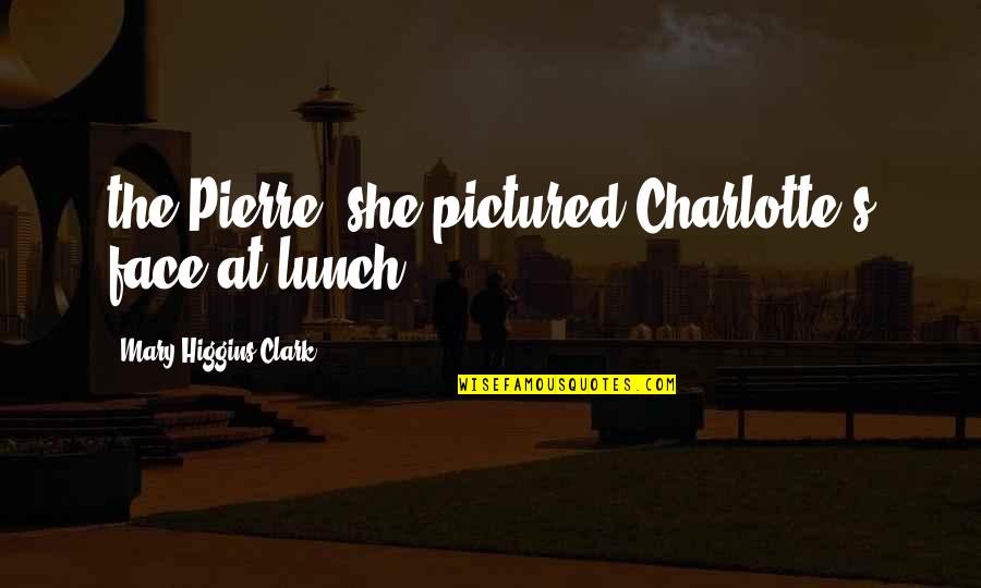 Lunch Quotes By Mary Higgins Clark: the Pierre, she pictured Charlotte's face at lunch