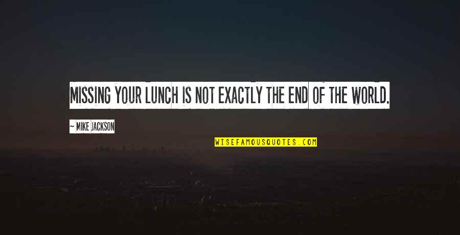 Lunch Quotes By Mike Jackson: Missing your lunch is not exactly the end