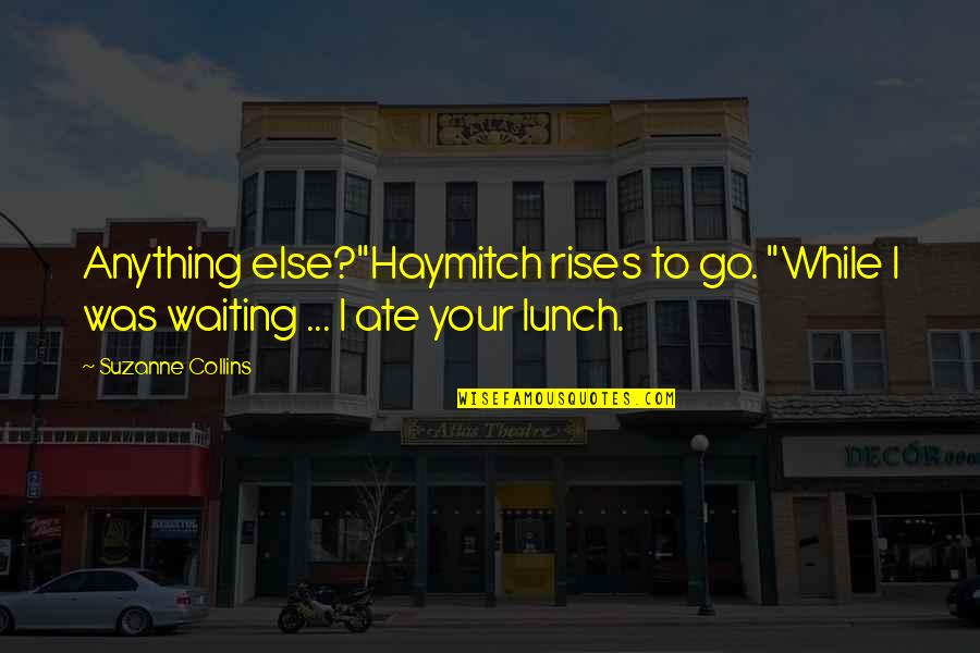 Lunch Quotes By Suzanne Collins: Anything else?"Haymitch rises to go. "While I was