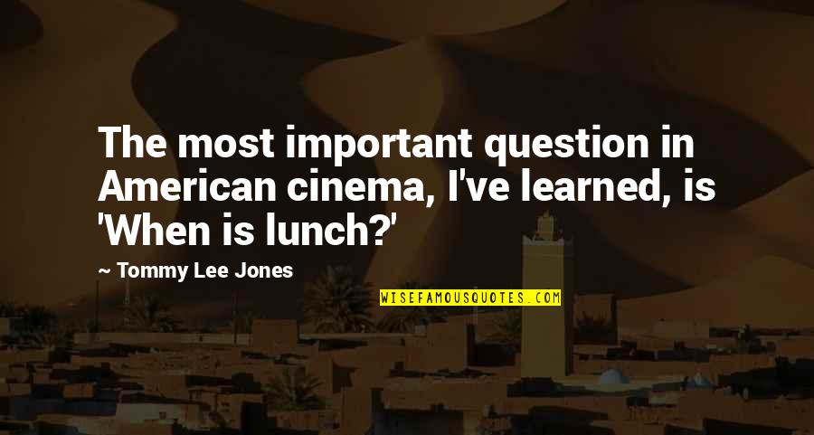 Lunch Quotes By Tommy Lee Jones: The most important question in American cinema, I've