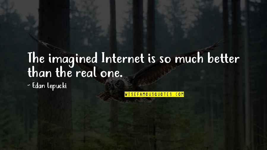 Lunch Time Inspirational Quotes By Edan Lepucki: The imagined Internet is so much better than