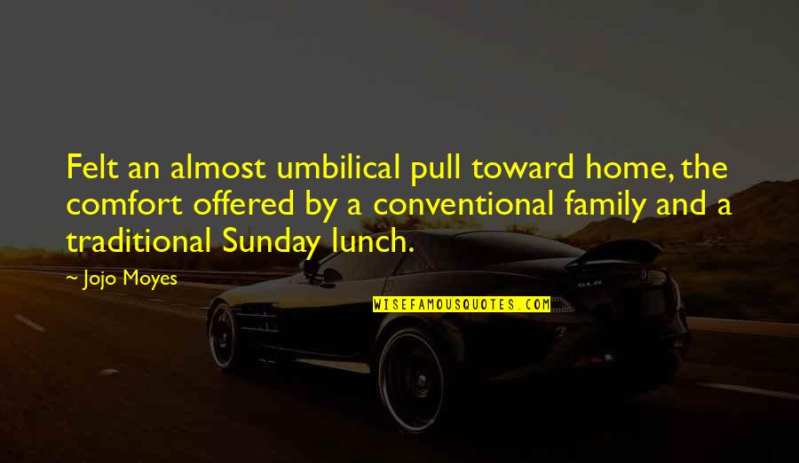 Lunch With Family Quotes By Jojo Moyes: Felt an almost umbilical pull toward home, the Lunch With Family Quotes By Jojo Moyes: Felt an almost umbilical pull toward home, the