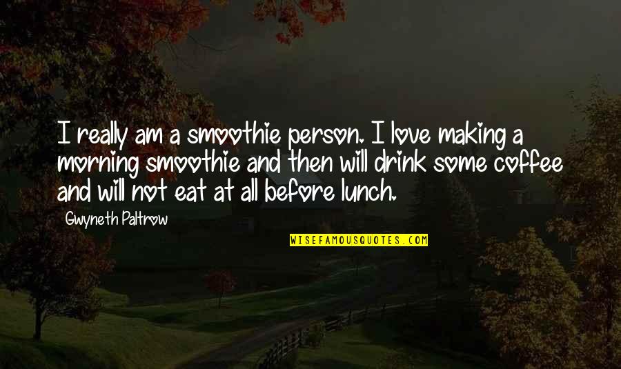 Lunch With My Love Quotes By Gwyneth Paltrow: I really am a smoothie person. I love Lunch With My Love Quotes By Gwyneth Paltrow: I really am a smoothie person. I love