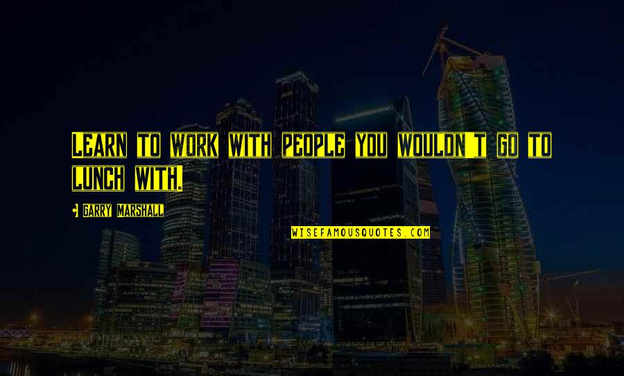 Lunch With You Quotes By Garry Marshall: Learn to work with people you wouldn't go