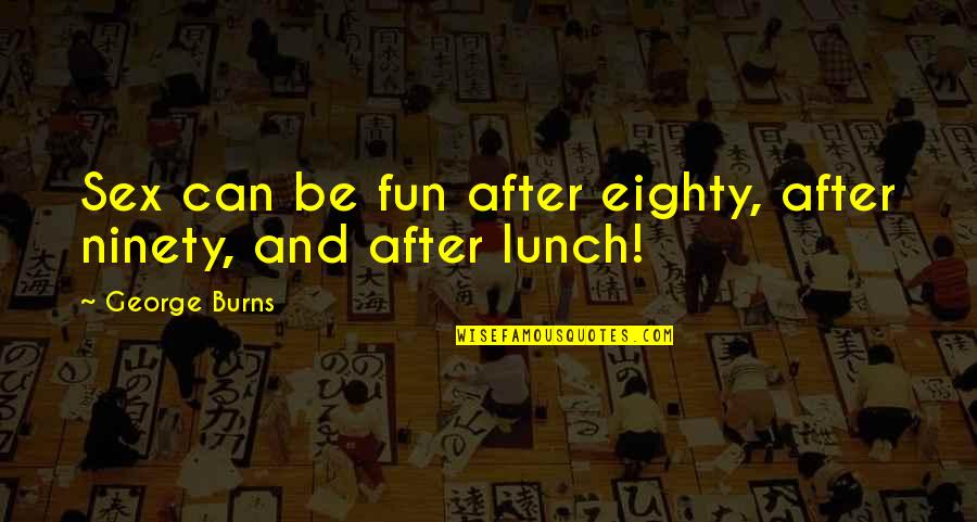 Lunch With You Quotes By George Burns: Sex can be fun after eighty, after ninety,