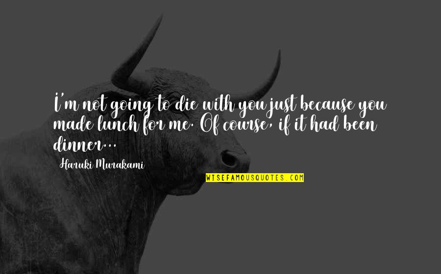 Lunch With You Quotes By Haruki Murakami: I'm not going to die with you just