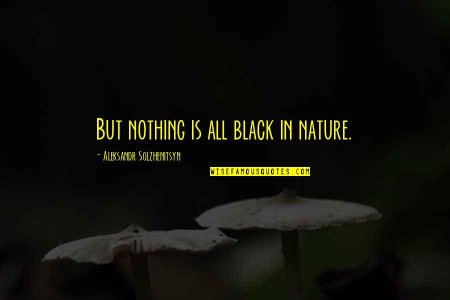 Lunchables Nintendo Quotes By Aleksandr Solzhenitsyn: But nothing is all black in nature. Lunchables Nintendo Quotes By Aleksandr Solzhenitsyn: But nothing is all black in nature.
