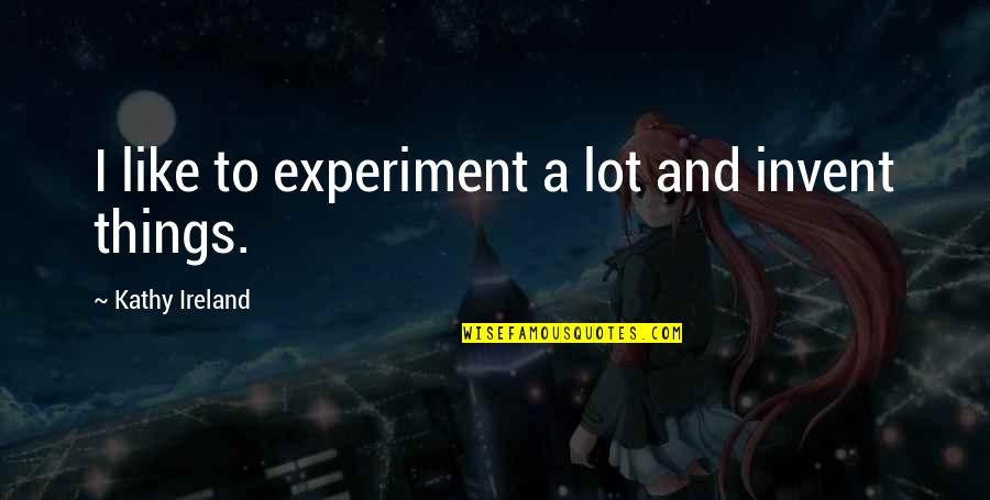 Lunchbox Motivational Quotes By Kathy Ireland: I like to experiment a lot and invent