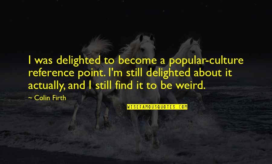 Lunchtime Global Quotes By Colin Firth: I was delighted to become a popular-culture reference Lunchtime Global Quotes By Colin Firth: I was delighted to become a popular-culture reference